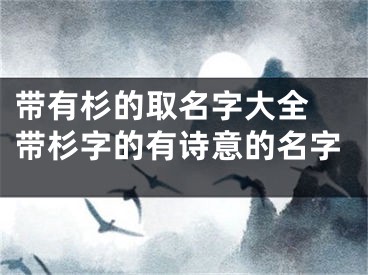 带有杉的取名字大全 带杉字的有诗意的名字