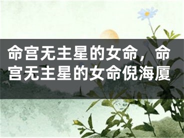 命宫无主星的女命，命宫无主星的女命倪海厦