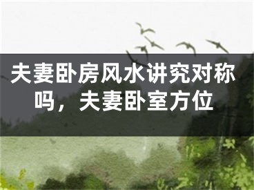 夫妻卧房风水讲究对称吗，夫妻卧室方位