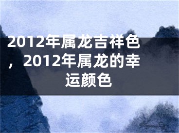 2012年属龙吉祥色，2012年属龙的幸运颜色