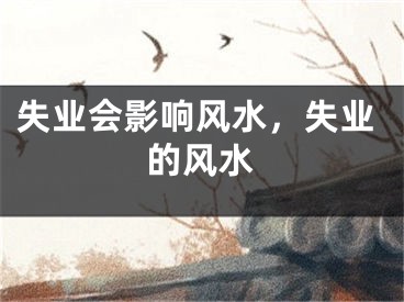 失业会影响风水，失业的风水