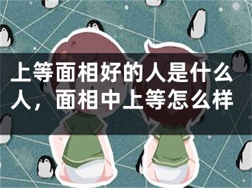 上等面相好的人是什么人，面相中上等怎么样