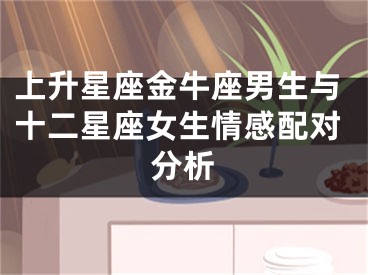 上升星座金牛座男生与十二星座女生情感配对分析