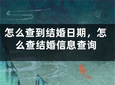 怎么查到结婚日期，怎么查结婚信息查询
