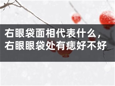 右眼袋面相代表什么，右眼眼袋处有痣好不好
