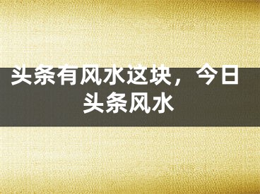 头条有风水这块，今日头条风水