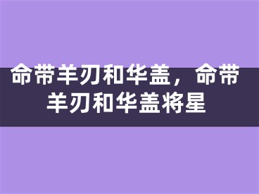命带羊刃和华盖,命带羊刃和华盖将星