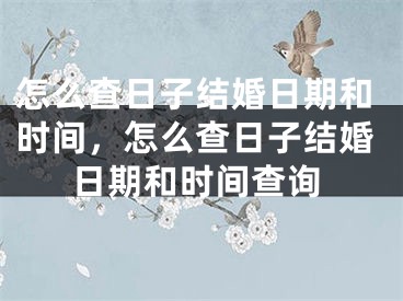 怎么查日子结婚日期和时间，怎么查日子结婚日期和时间查询