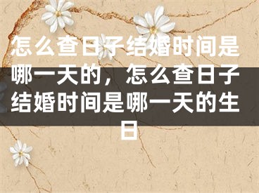 怎么查日子结婚时间是哪一天的，怎么查日子结婚时间是哪一天的生日