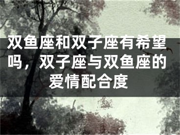 双鱼座和双子座有希望吗，双子座与双鱼座的爱情配合度