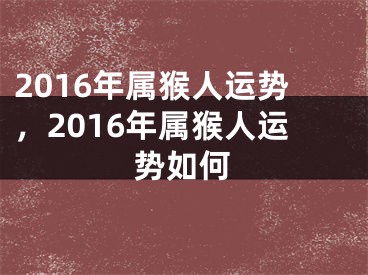 2016年属猴人运势，2016年属猴人运势如何