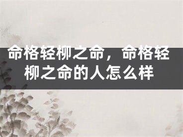 命格轻柳之命，命格轻柳之命的人怎么样