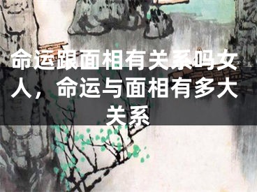 命运跟面相有关系吗女人，命运与面相有多大关系