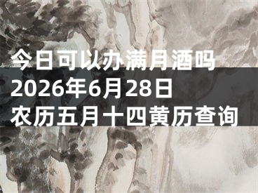 今日可以办满月酒吗 2026年6月28日农历五月十四黄历查询