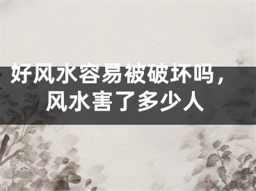 好风水容易被破坏吗，风水害了多少人