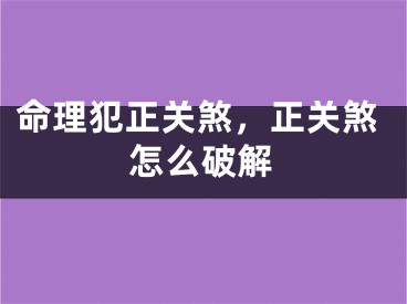 命理犯正关煞，正关煞怎么破解