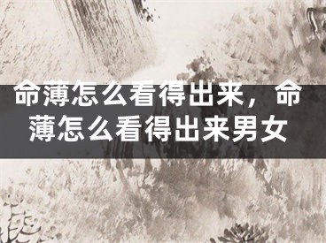 命薄怎么看得出来,命薄怎么看得出来男女