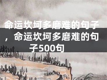 命运坎坷多磨难的句子，命运坎坷多磨难的句子500句