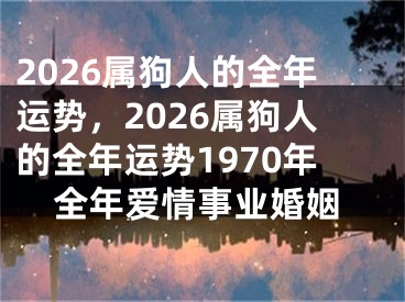 2026属狗人的全年运势，2026属狗人的全年运势1970年全年爱情事业婚姻