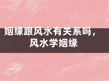 姻缘跟风水有关系吗,风水学姻缘