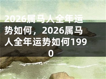 2026属马人全年运势如何，2026属马人全年运势如何1990