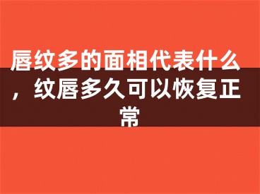 唇纹多的面相代表什么，纹唇多久可以恢复正常