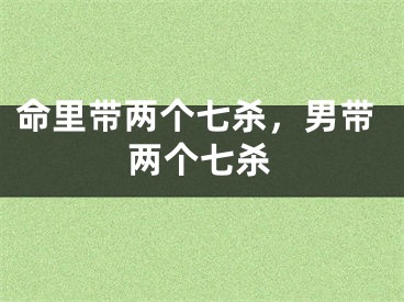命里带两个七杀，男带两个七杀