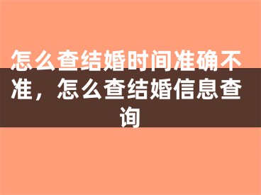 怎么查结婚时间准确不准，怎么查结婚信息查询