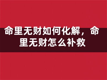 命里无财如何化解，命里无财怎么补救