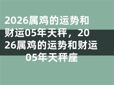2026属鸡的运势和财运05年天秤，2026属鸡的运势和财运05年天秤座