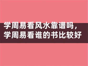 学周易看风水靠谱吗，学周易看谁的书比较好