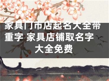家具门市店起名大全带重字 家具店铺取名字大全免费