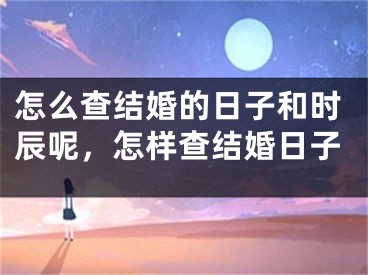 怎么查结婚的日子和时辰呢，怎样查结婚日子