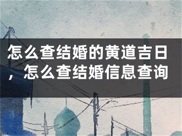 怎么查结婚的黄道吉日，怎么查结婚信息查询