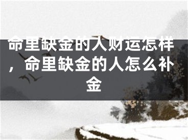 命里缺金的人财运怎样，命里缺金的人怎么补金