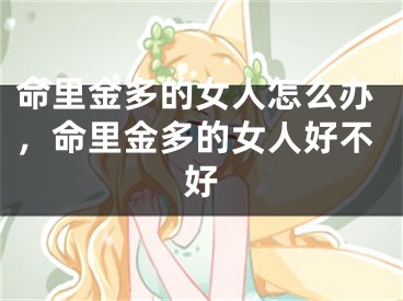 命里金多的女人怎么办，命里金多的女人好不好