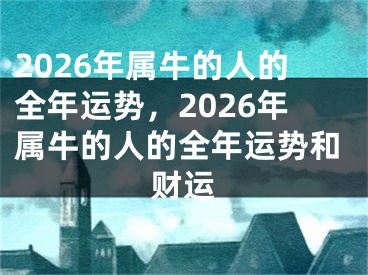 2026年属牛的人的全年运势，2026年属牛的人的全年运势和财运