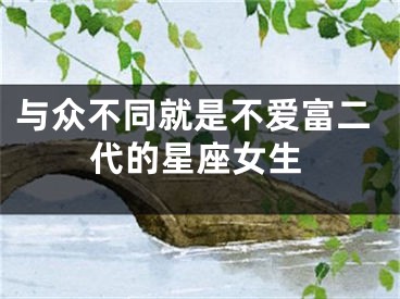 与众不同就是不爱富二代的星座女生