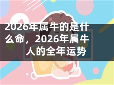 2026年属牛的是什么命，2026年属牛人的全年运势