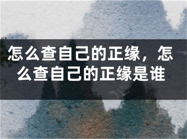 怎么查自己的正缘，怎么查自己的正缘是谁