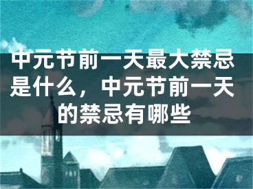 中元节前一天最大禁忌是什么，中元节前一天的禁忌有哪些