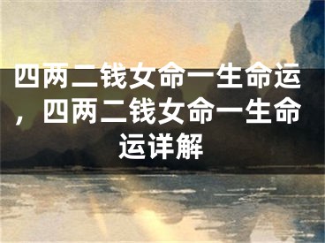 四两二钱女命一生命运，四两二钱女命一生命运详解