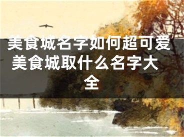 美食城名字如何超可爱 美食城取什么名字大全