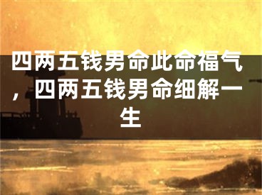 四两五钱男命此命福气，四两五钱男命细解一生