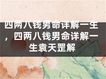 四两八钱男命详解一生，四两八钱男命详解一生袁天罡解