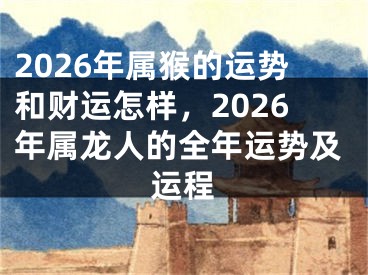 2026年属猴的运势和财运怎样，2026年属龙人的全年运势及运程