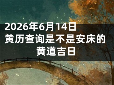 2026年6月14日黄历查询是不是安床的黄道吉日
