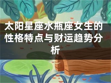 太阳星座水瓶座女生的性格特点与财运趋势分析