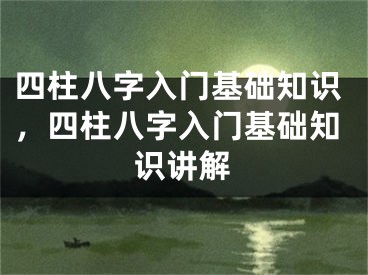 四柱八字入门基础知识，四柱八字入门基础知识讲解