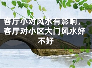 客厅小对风水有影响,客厅对小区大门风水好不好